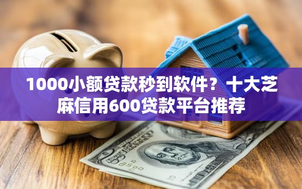 1000小额贷款秒到软件？十大芝麻信用600贷款平台推荐