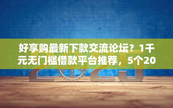 好享购最新下款交流论坛？1千元无门槛借款平台推荐，5个2025网贷必下款口子盘点