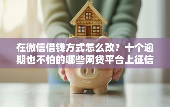 在微信借钱方式怎么改？十个逾期也不怕的哪些网贷平台上征信