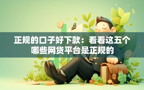 正规的口子好下款：看看这五个哪些网贷平台是正规的