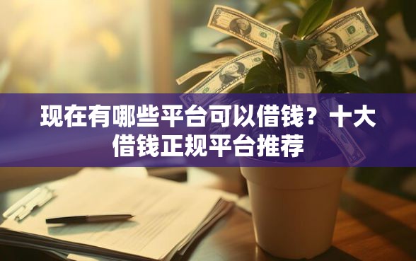 现在有哪些平台可以借钱？十大借钱正规平台推荐