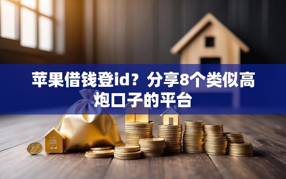 苹果借钱登id？分享8个类似高炮口子的平台