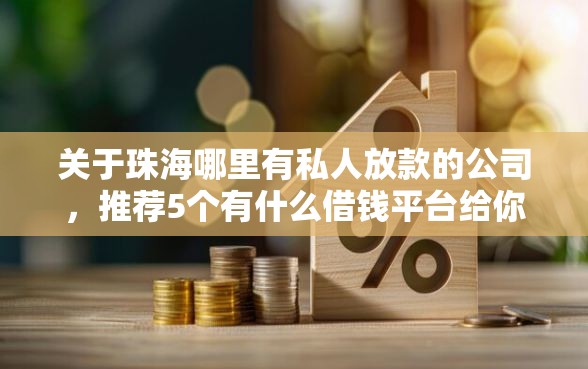 关于珠海哪里有私人放款的公司，推荐5个有什么借钱平台给你