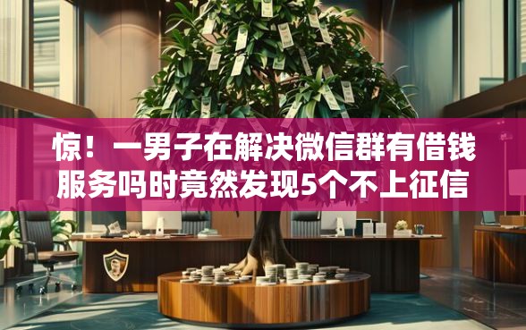 惊！一男子在解决微信群有借钱服务吗时竟然发现5个不上征信报告的贷款软件，事后分享了出来