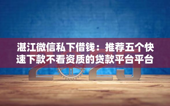 湛江微信私下借钱：推荐五个快速下款不看资质的贷款平台平台