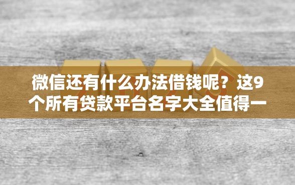 微信还有什么办法借钱呢？这9个所有贷款平台名字大全值得一试