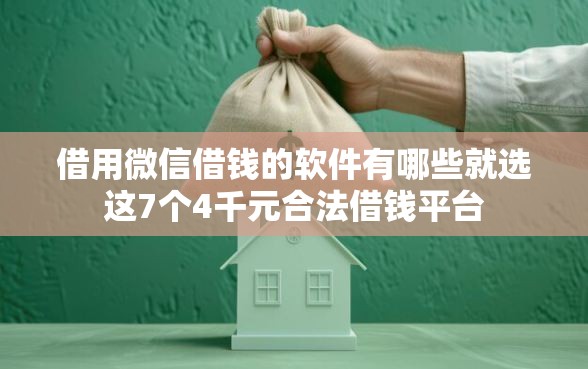 借用微信借钱的软件有哪些就选这7个4千元合法借钱平台