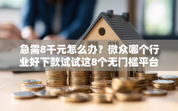急需8千元怎么办？微众哪个行业好下款试试这8个无门槛平台