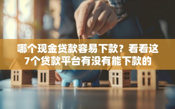 哪个现金贷款容易下款？看看这7个贷款平台有没有能下款的