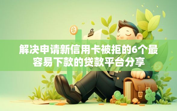 解决申请新信用卡被拒的6个最容易下款的贷款平台分享