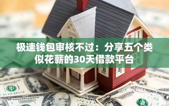 极速钱包审核不过：分享五个类似花薪的30天借款平台