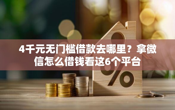4千元无门槛借款去哪里？拿微信怎么借钱看这6个平台