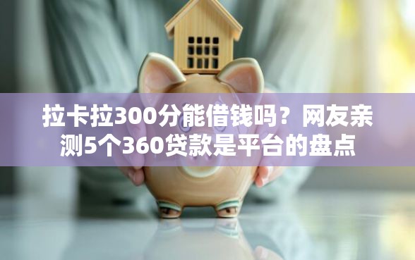 拉卡拉300分能借钱吗？网友亲测5个360贷款是平台的盘点