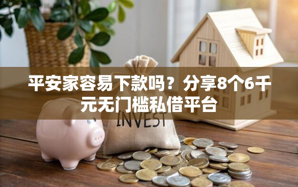 平安家容易下款吗？分享8个6千元无门槛私借平台