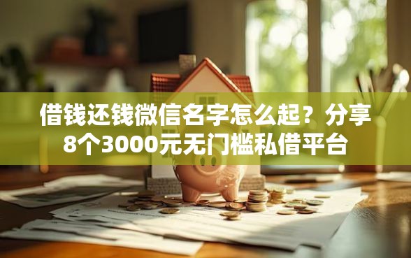 借钱还钱微信名字怎么起？分享8个3000元无门槛私借平台