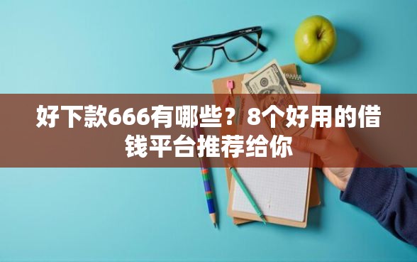 好下款666有哪些？8个好用的借钱平台推荐给你
