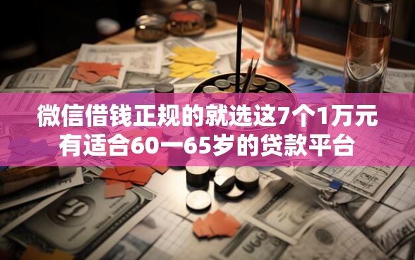 微信借钱正规的就选这7个1万元有适合60一65岁的贷款平台