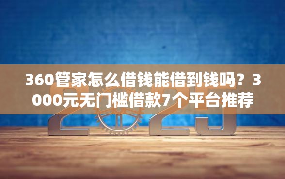 360管家怎么借钱能借到钱吗？3000元无门槛借款7个平台推荐