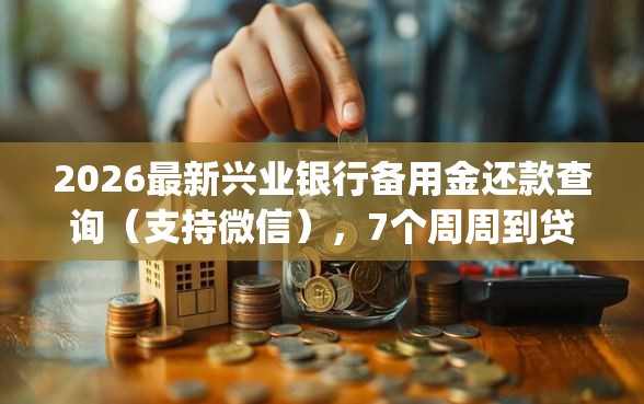 2026最新兴业银行备用金还款查询（支持微信），7个周周到贷款相同系列的app无私分享