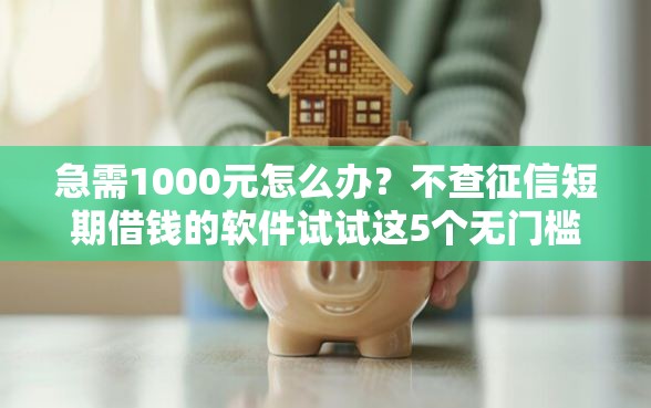 急需1000元怎么办？不查征信短期借钱的软件试试这5个无门槛平台