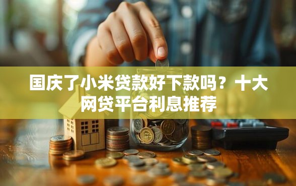 国庆了小米贷款好下款吗？十大网贷平台利息推荐