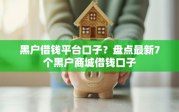 黑户借钱平台口子？盘点最新7个黑户商城借钱口子