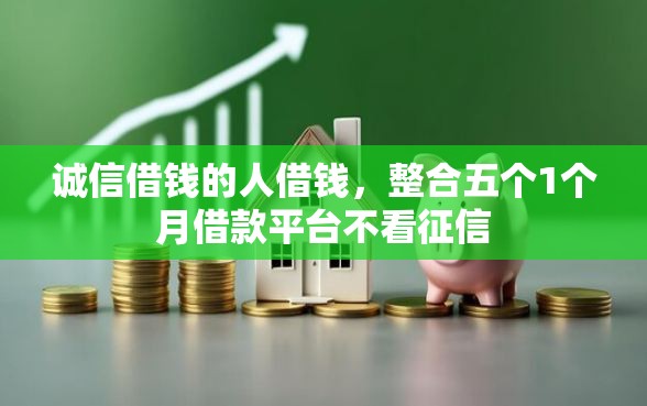 诚信借钱的人借钱,整合五个1个月借款平台不看征信 诚信借钱的人借钱,整合五个1个月借款平台不看征信