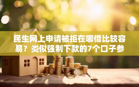 民生网上申请被拒在哪借比较容易？类似强制下款的7个口子参考