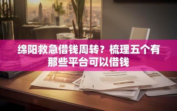 绵阳救急借钱周转？梳理五个有那些平台可以借钱