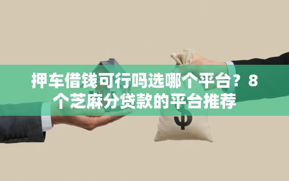 押车借钱可行吗选哪个平台？8个芝麻分贷款的平台推荐