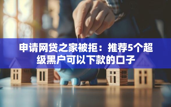 申请网贷之家被拒：推荐5个超级黑户可以下款的口子