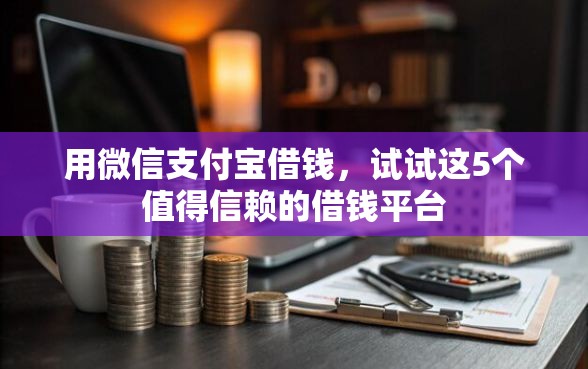 用微信支付宝借钱，试试这5个值得信赖的借钱平台