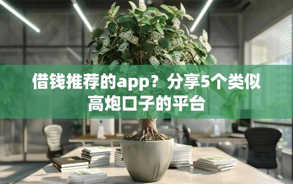 借钱推荐的app？分享5个类似高炮口子的平台