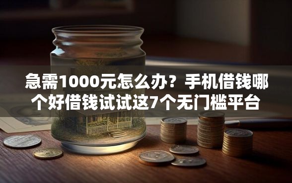 急需1000元怎么办？手机借钱哪个好借钱试试这7个无门槛平台