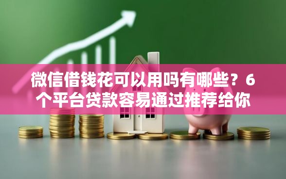 微信借钱花可以用吗有哪些？6个平台贷款容易通过推荐给你