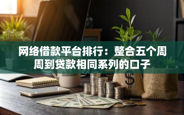 网络借款平台排行：整合五个周周到贷款相同系列的口子