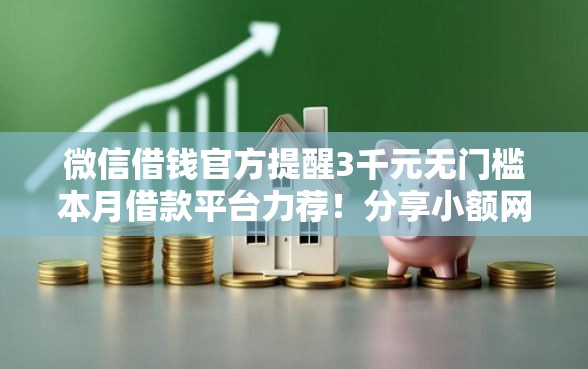 微信借钱官方提醒3千元无门槛本月借款平台力荐！分享小额网贷口子3千元无门槛借款