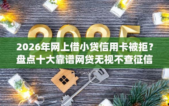 2026年网上借小贷信用卡被拒？盘点十大靠谱网贷无视不查征信app