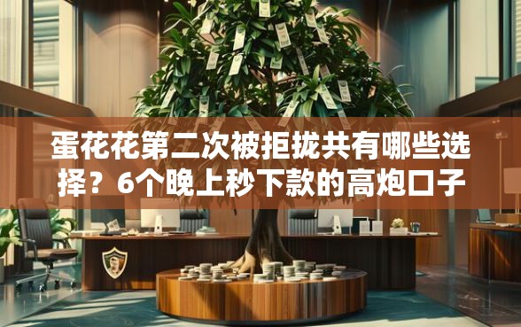 蛋花花第二次被拒拢共有哪些选择？6个晚上秒下款的高炮口子详解