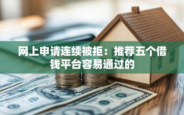 网上申请连续被拒：推荐五个借钱平台容易通过的