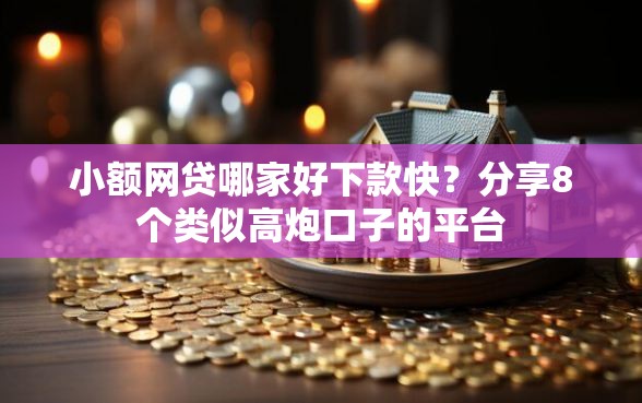 小额网贷哪家好下款快？分享8个类似高炮口子的平台
