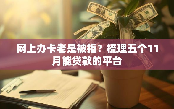 网上办卡老是被拒？梳理五个11月能贷款的平台