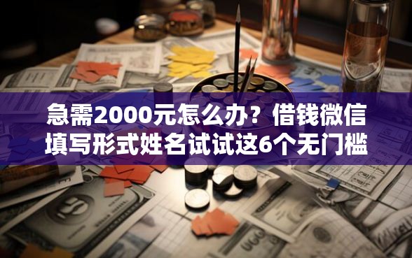 急需2000元怎么办？借钱微信填写形式姓名试试这6个无门槛平台