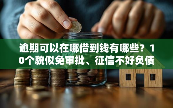 逾期可以在哪借到钱有哪些？10个貌似免审批、征信不好负债高的口子合集