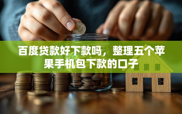 百度贷款好下款吗，整理五个苹果手机包下款的口子