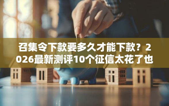 召集令下款要多久才能下款？2026最新测评10个征信太花了也能借钱的平台
