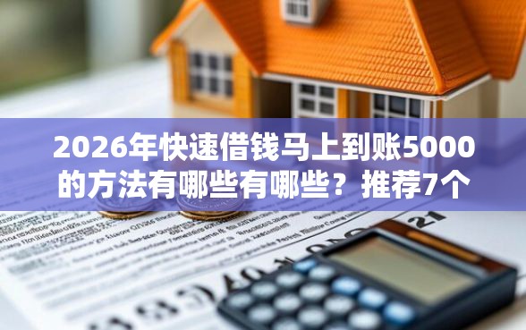 2026年快速借钱马上到账5000的方法有哪些有哪些？推荐7个容易下款的平台