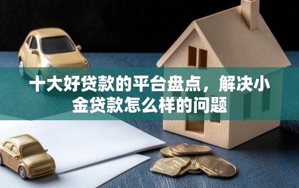 十大好贷款的平台盘点，解决小金贷款怎么样的问题