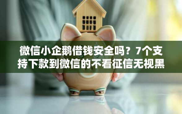 微信小企鹅借钱安全吗？7个支持下款到微信的不看征信无视黑白百分百下款网贷平台