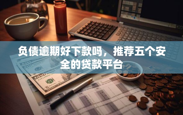 负债逾期好下款吗，推荐五个安全的贷款平台